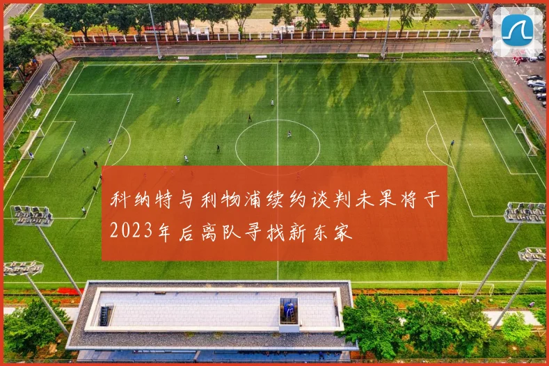 科纳特与利物浦续约谈判未果将于2023年后离队寻找新东家