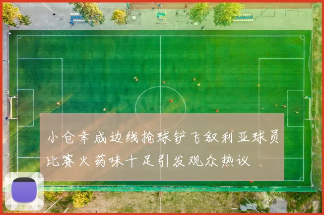 小仓幸成边线抢球铲飞叙利亚球员比赛火药味十足引发观众热议