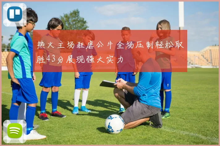热火主场狂虐公牛全场压制轻松取胜43分展现强大实力