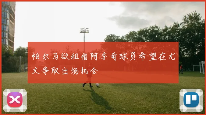帕尔马欲租借阿季奇球员希望在尤文争取出场机会