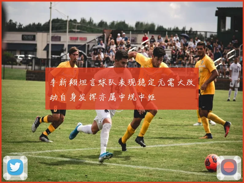 李新翔坦言球队表现稳定无需大改动自身发挥亦属中规中矩