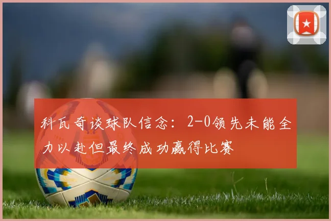 科瓦奇谈球队信念：2-0领先未能全力以赴但最终成功赢得比赛