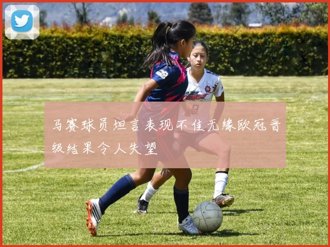 马赛球员坦言表现不佳无缘欧冠晋级结果令人失望