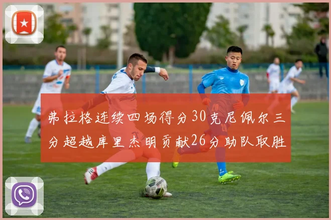弗拉格连续四场得分30克尼佩尔三分超越库里杰明贡献26分助队取胜