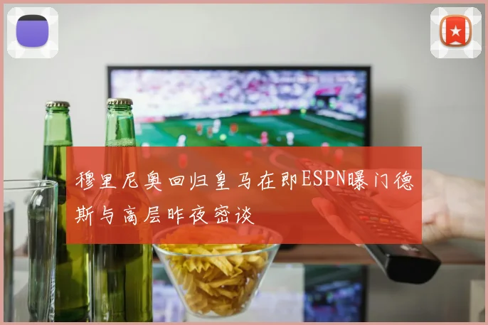 穆里尼奥回归皇马在即ESPN曝门德斯与高层昨夜密谈