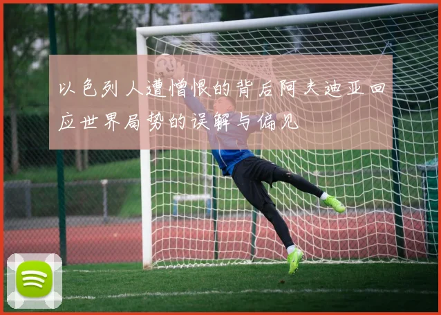 以色列人遭憎恨的背后阿夫迪亚回应世界局势的误解与偏见